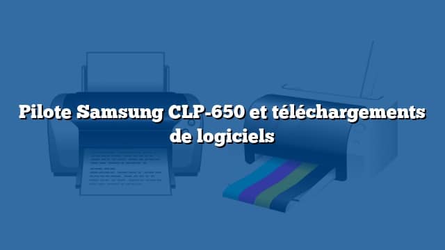 Pilote Samsung CLP-650 et téléchargements de logiciels