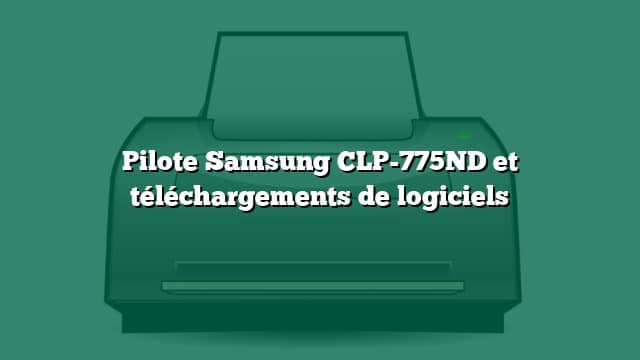 Pilote Samsung CLP-775ND et téléchargements de logiciels