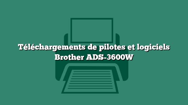 Téléchargements de pilotes et logiciels Brother ADS-3600W