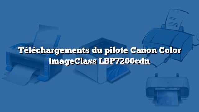 Téléchargements du pilote Canon Color imageClass LBP7200cdn