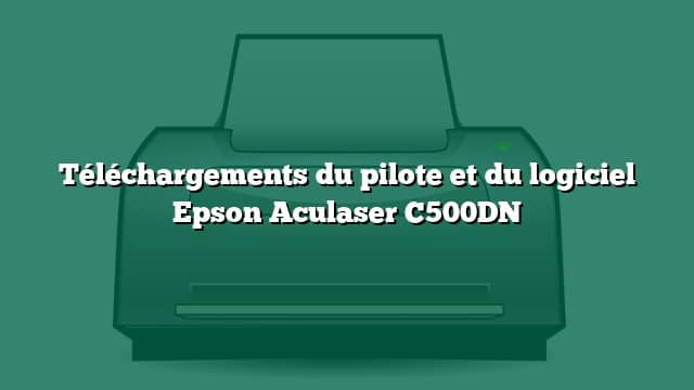 Téléchargements du pilote et du logiciel Epson Aculaser C500DN