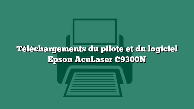 Téléchargements du pilote et du logiciel Epson AcuLaser C9300N