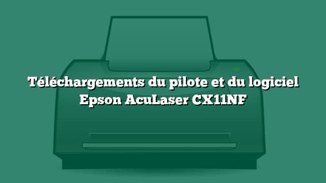 Téléchargements du pilote et du logiciel Epson AcuLaser CX11NF