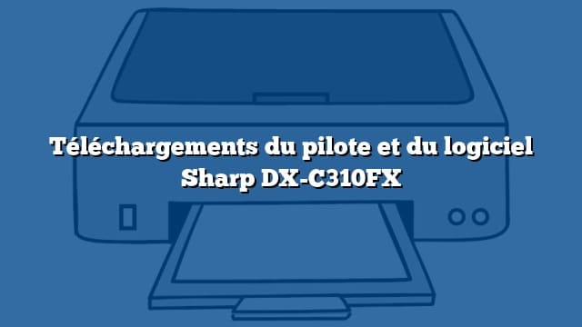 Téléchargements du pilote et du logiciel Sharp DX-C310FX